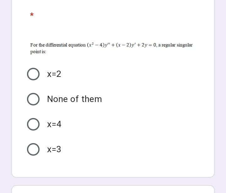 For the differential equation (x? – 4)y" + (x – 2)y' + 2y = 0, a regular singular
point is:
X=2
None of them
X=4
x=3
