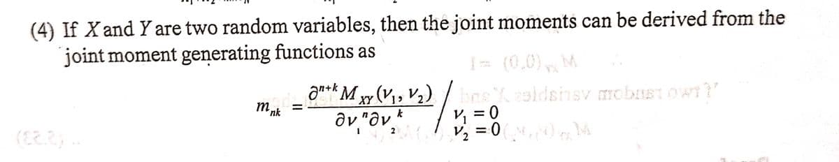 (4) If X and Y are two random variables, then the joint moments can be derived from the
joint moment generating functions as
(82.2)
I= (0,0) M
anth Mxy (V₁, V₂) bas X zaldsinsv mobust ow???
XY
av nav k
m nk
mod_list!
=
V₁ = 0
v₂ = 0 (M+8)xx M