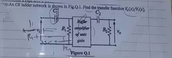 s):An CR ladder network is shown in Fig.Q.1. Find the transfer function V.(s)/V{(s).
Buffer
amplifier
of unit
R
Va
gain
Figure Q.1
