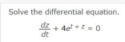Solve the differential equation.
dz
+ 4et + z = 0
dt
