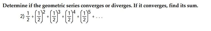 Determine if the geometric series converges or diverges. If it converges, find its sum.
5
1
2)글
+
2
2
