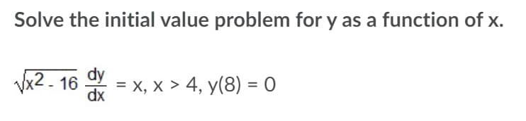 Solve the initial value problem for y as a function of x.
х2- 16
dy
3 х, х > 4, у(8) %3D о
dx
