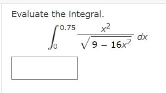 Evaluate the integral.
r0.75
x2
dx
V 9 - 16x2
