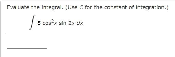 Evaluate the integral. (Use C for the constant of integration.)
5 cos?x sin 2x dx
