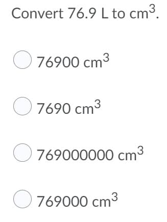 Convert 76.9 L to cm3.
O76900 cm3
O 7690 cm3
O 769000000 cm³
O769000 cm3
