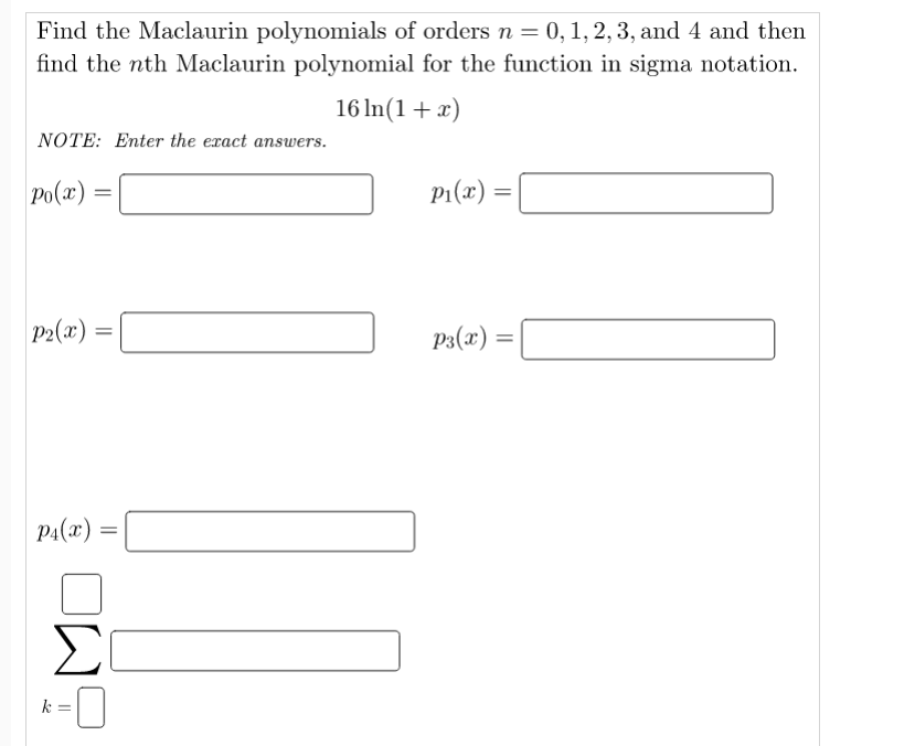 Find the Maclaurin polynomials of orders n= 0,1, 2,3, and 4 and then
find the nth Maclaurin polynomial for the function in sigma notation.
16 In(1+x)
NOTE: Enter the exact answers.
Po(x) =
P1(x) =
%3D
P2(x) =
P3(x) =
P:(x) :
k
