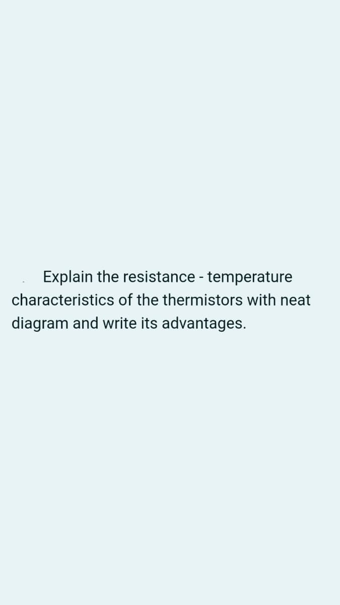 Explain the resistance - temperature
characteristics of the thermistors with neat
diagram and write its advantages.
