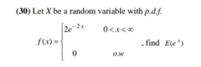 (30) Let X be a random variable with p.d.f.
2e-2x
0<x<0
f(x) = {
, find E(e*)
O.w
