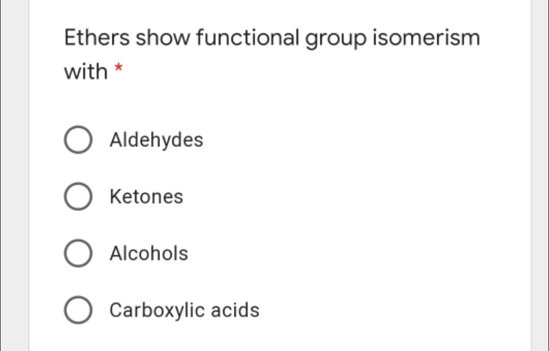 Ethers show functional group isomerism
with *
Aldehydes
Ketones
Alcohols
Carboxylic acids
