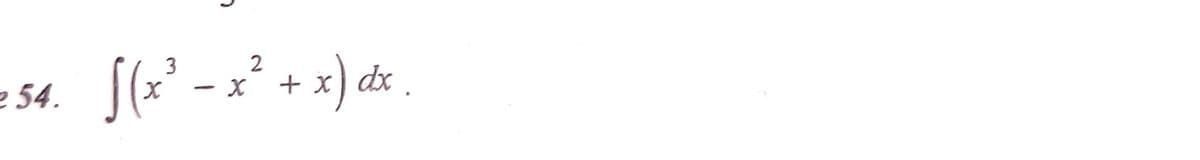 e 54.
(
3
[(x² − x² + x) dx .