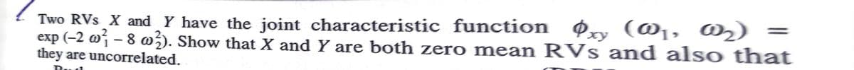 Two RVs_X and Y have the joint characteristic function ø, (@1, 02)
exp (-2 @† – 8 m3). Show that X and Y are both zero mean RVs and also that
they are uncorrelated.
