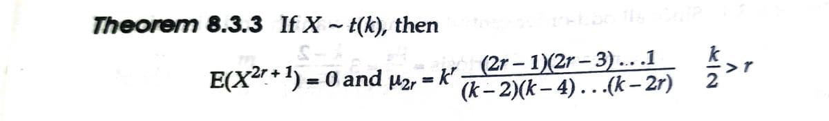 Theorem 8.3.3 If X t(k), then
(2r – 1)(2r – 3).. .1
(k – 2)(k – 4).. (k – 2r)
E(X²r* ') = 0 and
µ2, = k'
%3D
