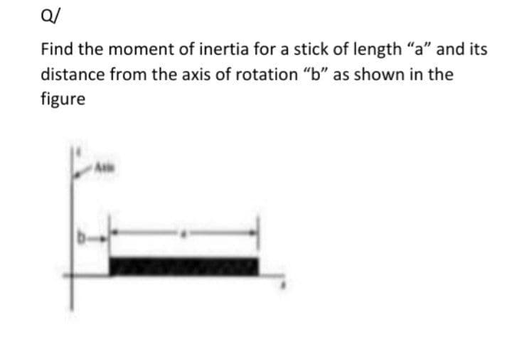 Q/
Find the moment of inertia for a stick of length "a" and its
distance from the axis of rotation "b" as shown in the
figure
