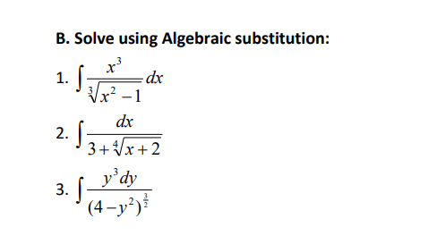 B. Solve using Algebraic substitution:
3
1. S
x'
- dx
Vx? -1
dx
3+ Vx + 2
y'dy
3. f
(4 –y°)
