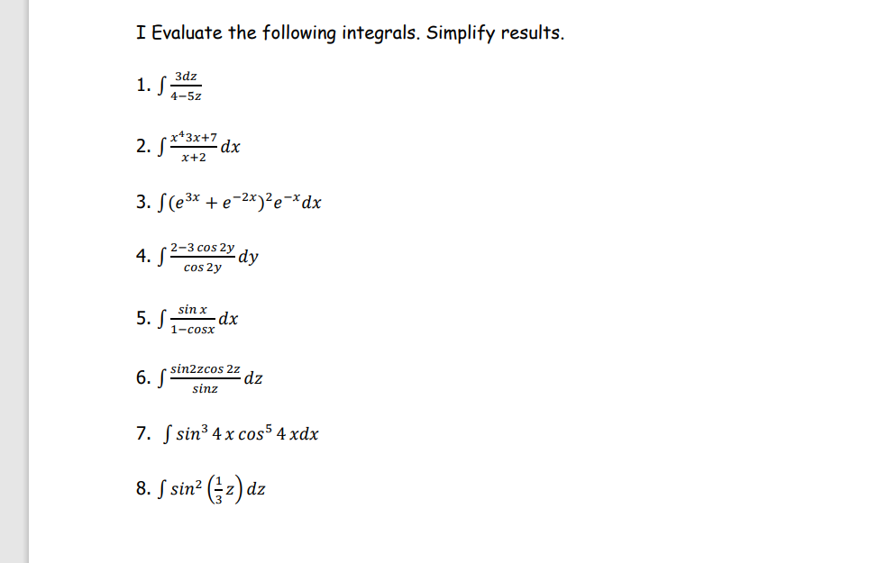 I Evaluate the following integrals. Simplify results.
3dz
1. S
4-5z
2. S**3x+7
dx
x+2
3. S(e³* + e¬2x)²e¬*dx
4. S²-3cos2 dy
cos 2y
5. S
sin x
dx
1-cosx
sin2zcos 2z
6. S
dz
sinz
7. S sin3 4 x cos5 4 xdx
8. S sin? (z) dz
