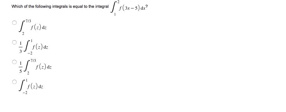 Which of the following integrals is equal to the integral / f(3x – 5) dx?
7/3
f(2) dz
3
-2
7/3
1
: s(2) dz
5
2p (2).
