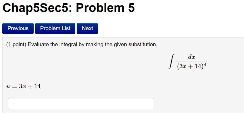 Chap5Sec5: Problem 5
Previous
Problem List
Next
(1 point) Evaluate the integral by making the given substitution.
dx
(За + 14)4
u = 3x + 14
