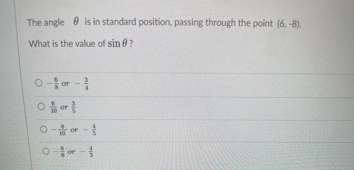 The angle 0 is in standard position, passing through the point (6, -8).
What is the value of sin 0?
0 or
3
OT
4
O f or
O - or -
10
O or
