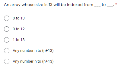 An array whose size is 13 will be indexed from_ to
O o to 13
O o to 12
O 1 to 13
O Any number n to (n+12)
Any number n to (n+13)
