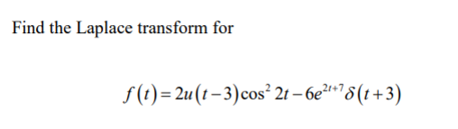 Find the Laplace transform for
f (t)= 2u(t–3)cos² 2t – 6e²? 8(t+3)
21+7
