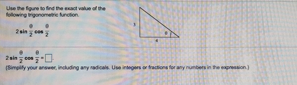 Use the figure to find the exact value of the
following trigonometric function.
2 sin
CoS
2
2
2 sin
Cos
(Simplify your answer, including any radicals. Use integers or fractions for any numbers in the expression.)
