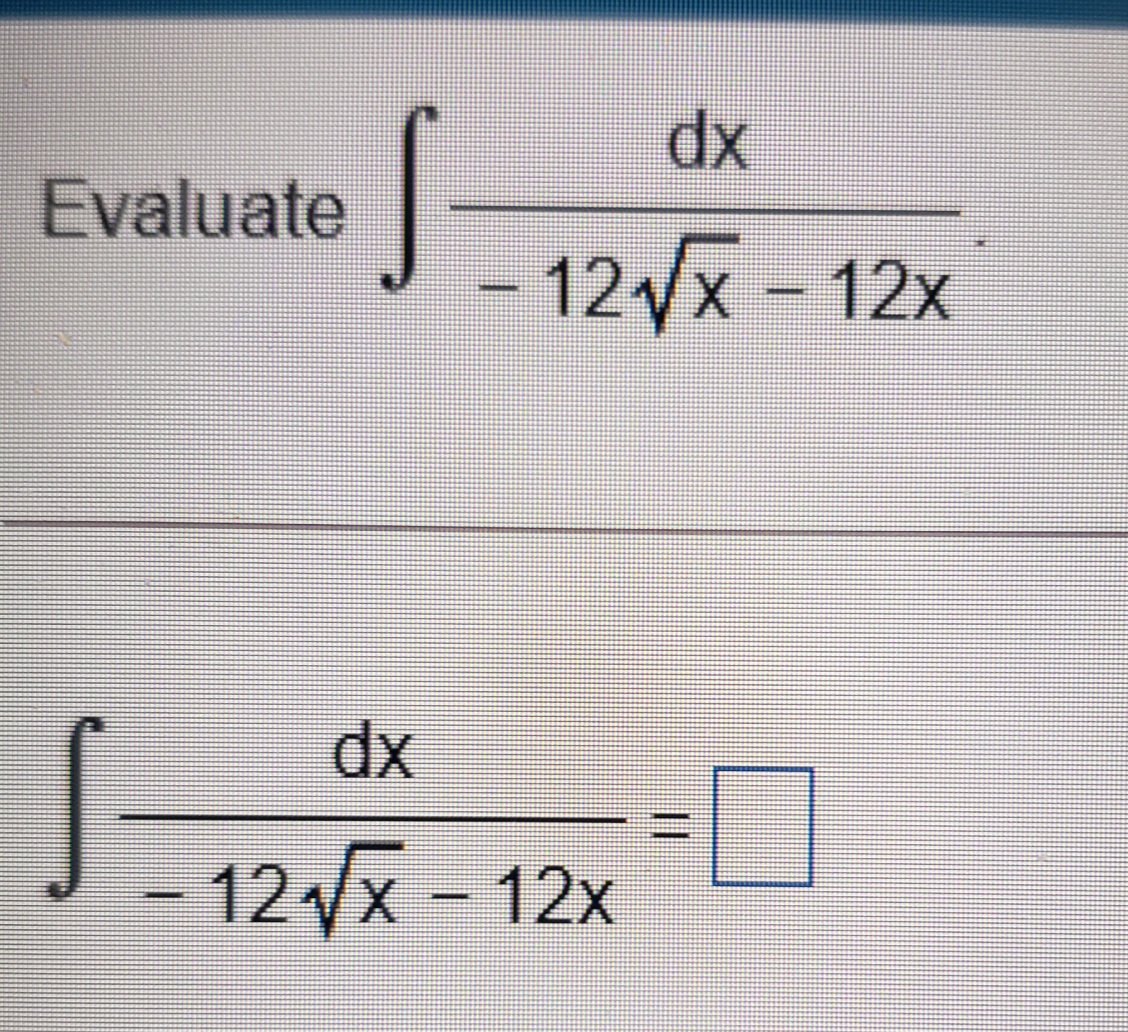dx
Evaluate
– 12/x- 12x
dx
12 x - 12x
