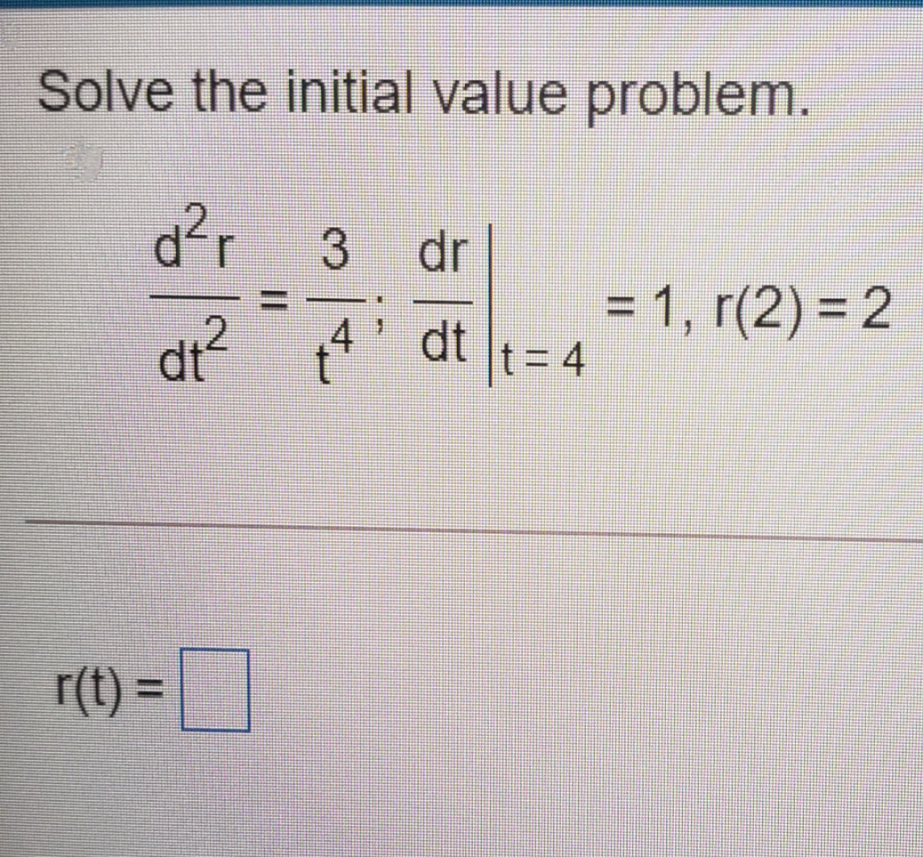 Solve the initial value problem.
3.
dr
dr?
4 dt
= 1, r(2) = 2
t= 4
r(t) =
