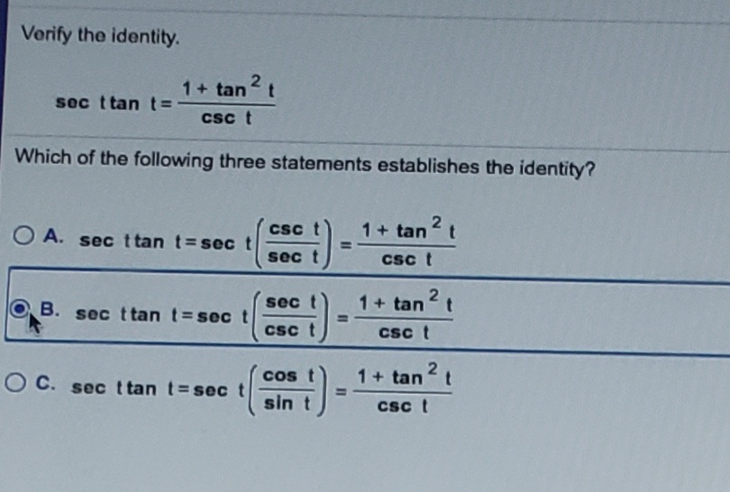Verify the identity.
1+ tan
2t
sec t tan t=
csc t
Which of the following three statements establishes the identity?
O A.
sec ttan t=sec t
CSC
1+ tan 2 t
%3D
sec t
csc t
1+ tan 2
sec
B. sec ttan t=sec t
%3D
csc t
csc t
O C. sec t tan t=sec t
cs t
1+ tan t
%3D
sin t
csc t
