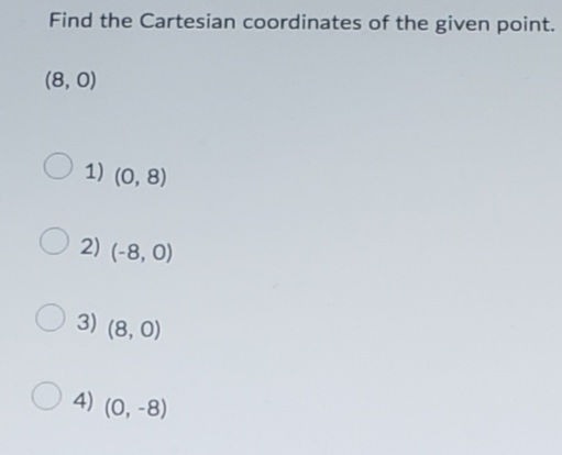Find the Cartesian coordinates of the given point.
(8, 0)
1) (0, 8)
2) (-8, 0)
3) (8, 0)
4) (0, -8)
