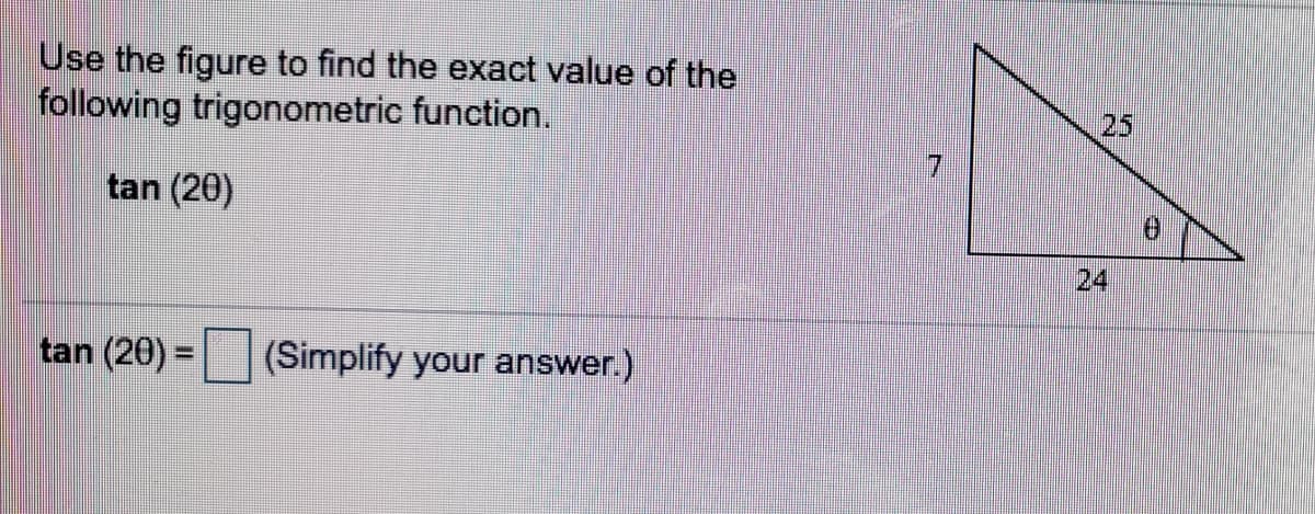 Use the figure to find the exact value of the
following trigonometric function.
25
tan (20)
24
tan (20) =
(Simplify your answer.)
%3D
