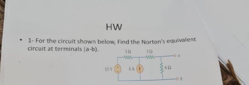 HW
1- For the circuit shown below, Find the Norton's equivalent
circuit at terminals (a-b).
30
ww-
32
ww
15 V
4A
60
