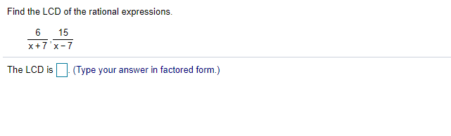 Find the LCD of the rational expressions.
6.
15
x+7'x-7
The LCD is
(Type your answer in factored form.)
