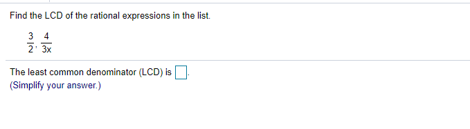 Find the LCD of the rational expressions in the list.
3 4
2 3x
The least common denominator (LCD) is
(Simplify your answer.)
