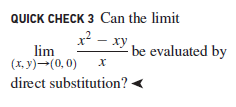 QUICK CHECK 3 Can the limit
x? - xy
lim
- be evaluated by
(x. y)-(0, 0)
х
direct substitution?
