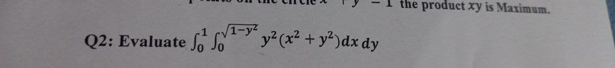 Q2: Evaluate So So
1-y²
y² (x² + y²) dx dy
the product xy is Maximum.