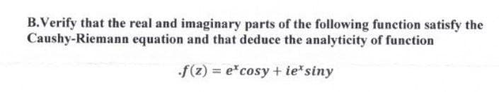 B.Verify that the real and imaginary parts of the following function satisfy the
equation and that deduce the analyticity of function
Caushy-Riemann
•f(z) = e*cosy+ie siny