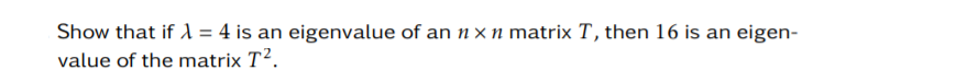 Show that if 1 = 4 is an eigenvalue of an n × n matrix T, then 16 is an eigen-
value of the matrix T².
