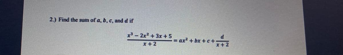 2.) Find the sum of a, b, c, and d if
x3 -
2x2 +3x +5
= ax² + bx + c+
%3D
x+2
て+X

