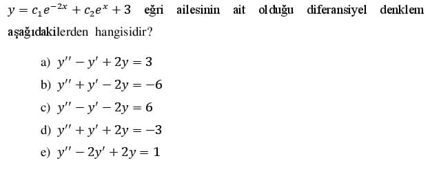 y = c,e-2x + C,e* + 3 eğri ailesinin ait ol chuğu diferansiyel denklem
aşağıdakilerden hangisidir?
а) у" — у' + 2у %3 3
b) y" + y' - 2y = -6
с) у" — у' — 2у — 6
d) y" + y' + 2y = -3
e) у" — 2y' + 2у 3 1
