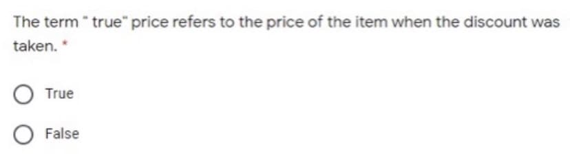 The term " true" price refers to the price of the item when the discount was
taken. *
True
False
