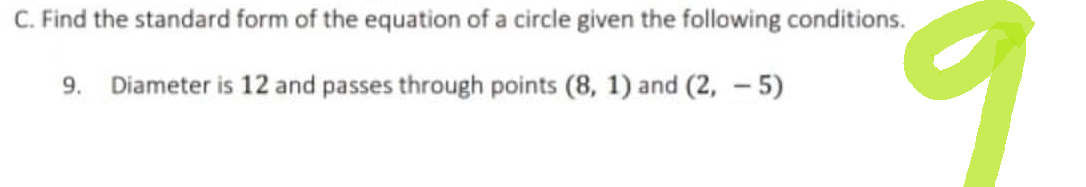 C. Find the standard form of the equation of a circle given the following conditions.
Diameter is 12 and passes through points (8, 1) and (2,-5)
9.
9