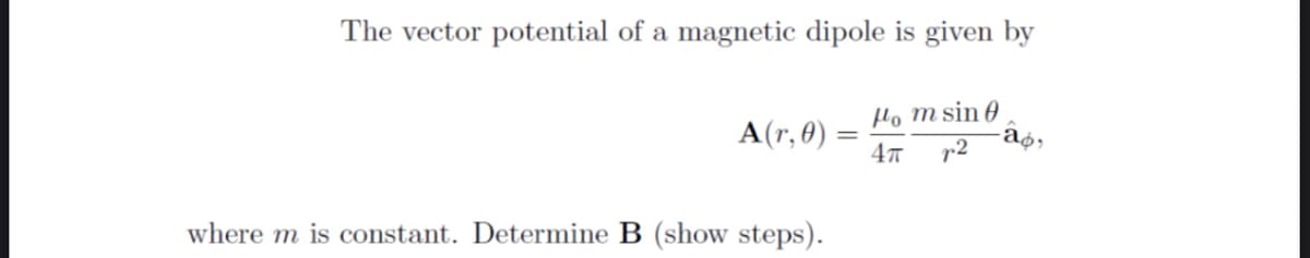 The vector potential of a magnetic dipole is given by
Ho m sin 0
A(r, 0) =
4
%3D
where m is constant. Determine B (show steps).
