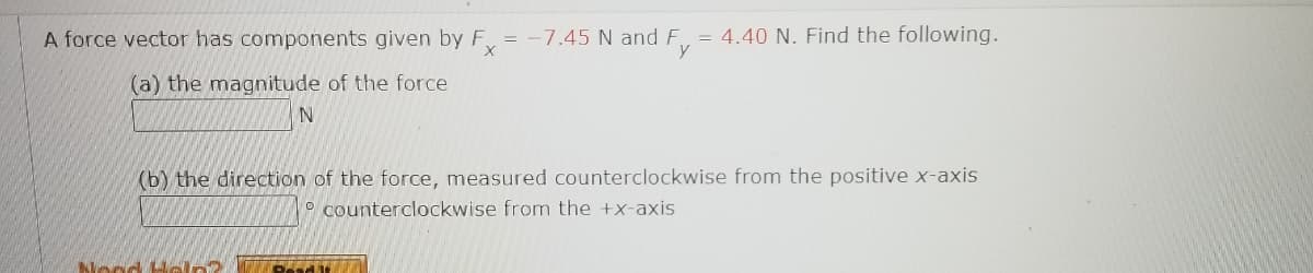 A force vector has components given by F = -7.45 N and F. = 4.40 N. Find the following.
y
(a) the magnitude of the force
(b) the direction of the force, measured counterclockwise from the positive x-axis
O counterclockwise from the +x-axis
Nond H n
