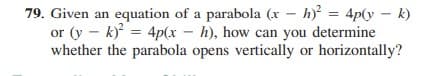 79. Given an equation of a parabola (x – h) = 4p(y – k)
or (y - k) = 4p(x – h), how can you determine
whether the parabola opens vertically or horizontally?
