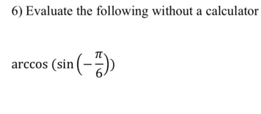 6) Evaluate the following without a calculator
arccos (sin (-)
