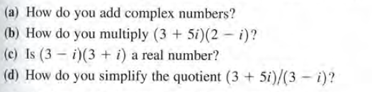 (a) How do you add complex numbers?
(b) How do you multiply (3 + 5i)(2 - i)?
(c) Is (3 - i)(3 + i) a real number?
(d) How do you simplify the quotient (3 + 5i)/(3 - i)?
