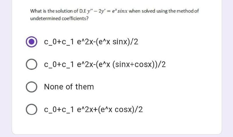 What is the solution of D.E y"- 2y' = e*sinx when solved using the method of
undetermined coefficients?
c_0+c_1 e^2x-(e^x sinx)/2
c_0+c_1 e^2x-(e^x (sinx+cosx))/2
O None of them
O c_0+c_1 e^2x+(e^x cosx)/2
