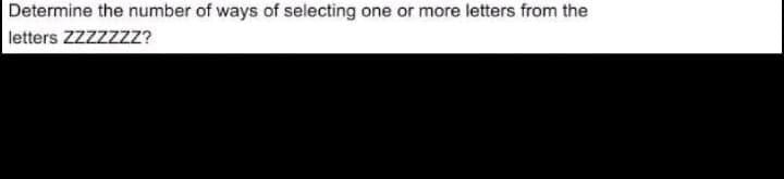 Determine the number of ways of selecting one or more letters from the
letters ZZzzzzZ?
