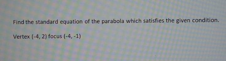 Find the standard equation of the parabola which satisfies the given condition.
Vertex (-4, 2) focus (-4, -1)
