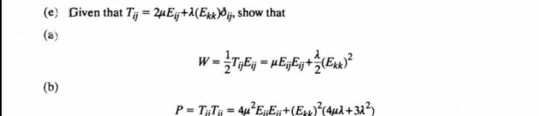 (e) Given that Tij = 2µE¡j+λ(Ekk)³ij, show that
(b)
W = 1⁄T¡jEjj = µEijEij+(Ekk)²
P = TT= 4u²EE+(E)²(4μλ +32²)